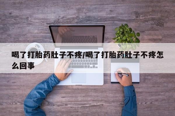 咨询购买正品米非司酮片喝了打胎药肚子不疼/喝了打胎药肚子不疼怎么回事