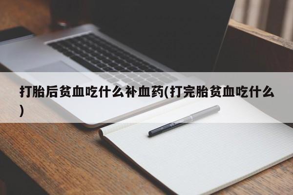 咨询购买正品米非司酮片打胎后贫血吃什么补血药(打完胎贫血吃什么)