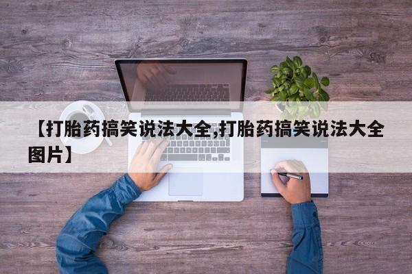 咨询购买正品米非司酮片【打胎药搞笑说法大全,打胎药搞笑说法大全图片】