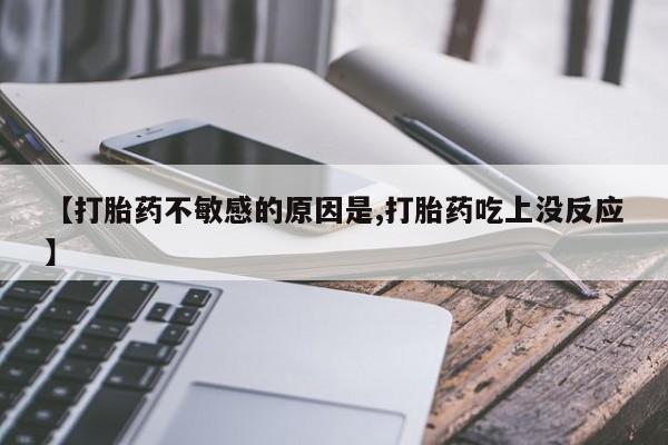咨询购买正品米非司酮片【打胎药不敏感的原因是,打胎药吃上没反应】