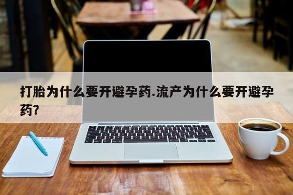 咨询购买正品米非司酮片打胎为什么要开避孕药.流产为什么要开避孕药？