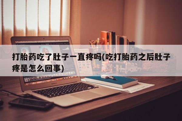 咨询购买正品米非司酮片打胎药吃了肚子一直疼吗(吃打胎药之后肚子疼是怎么回事)