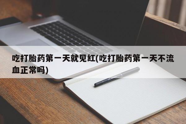 咨询购买正品米非司酮片吃打胎药第一天就见红(吃打胎药第一天不流血正常吗)