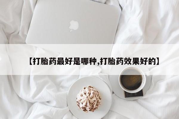 咨询购买正品米非司酮片【打胎药最好是哪种,打胎药效果好的】