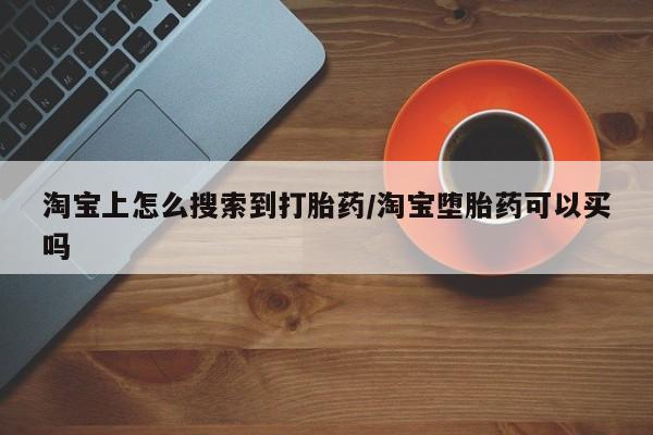 咨询购买正品米非司酮片淘宝上怎么搜索到打胎药/淘宝堕胎药可以买吗