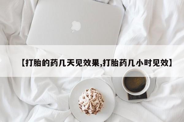 咨询购买正品米非司酮片【打胎的药几天见效果,打胎药几小时见效】