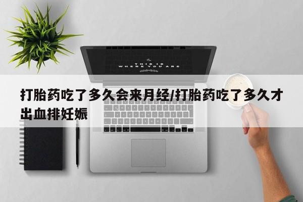 咨询购买正品米非司酮片打胎药吃了多久会来月经/打胎药吃了多久才出血排妊娠