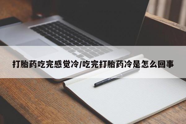 咨询购买正品米非司酮片打胎药吃完感觉冷/吃完打胎药冷是怎么回事
