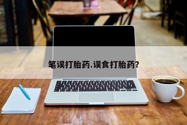 咨询购买正品米非司酮片笔误打胎药.误食打胎药？