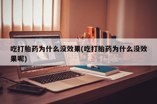 咨询购买正品米非司酮片吃打胎药为什么没效果(吃打胎药为什么没效果呢)