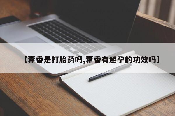 咨询购买正品米非司酮片【藿香是打胎药吗,藿香有避孕的功效吗】