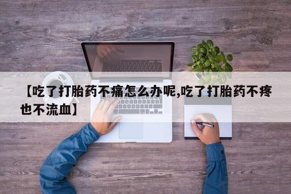 咨询购买正品米非司酮片【吃了打胎药不痛怎么办呢,吃了打胎药不疼也不流血】