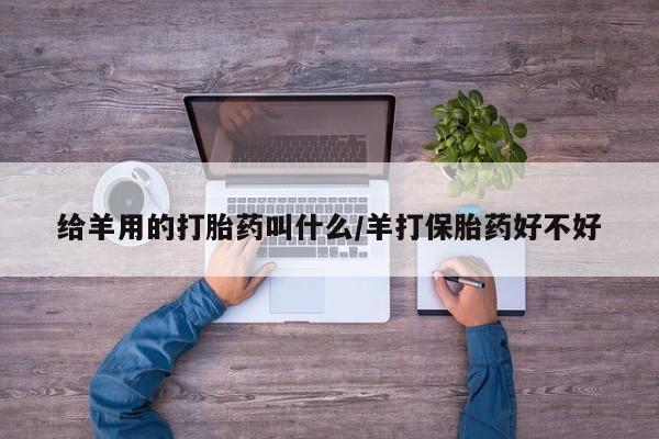 咨询购买正品米非司酮片给羊用的打胎药叫什么/羊打保胎药好不好
