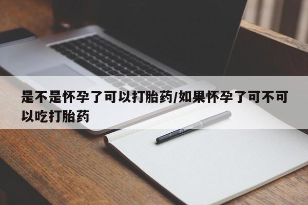 咨询购买正品米非司酮片是不是怀孕了可以打胎药/如果怀孕了可不可以吃打胎药