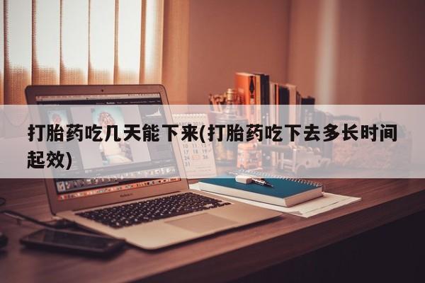 咨询购买正品米非司酮片打胎药吃几天能下来(打胎药吃下去多长时间起效)