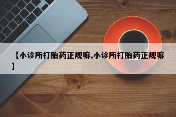 咨询购买正品米非司酮片【小诊所打胎药正规嘛,小诊所打胎药正规嘛】