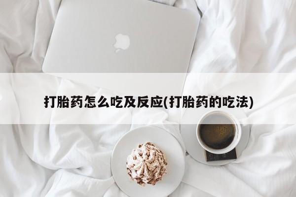 咨询购买正品米非司酮片打胎药怎么吃及反应(打胎药的吃法)