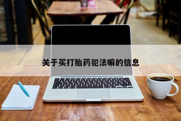咨询购买正品米非司酮片关于买打胎药犯法嘛的信息