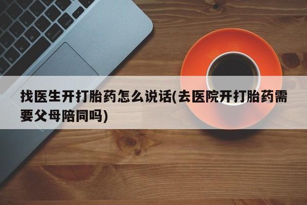 咨询购买正品米非司酮片找医生开打胎药怎么说话(去医院开打胎药需要父母陪同吗)