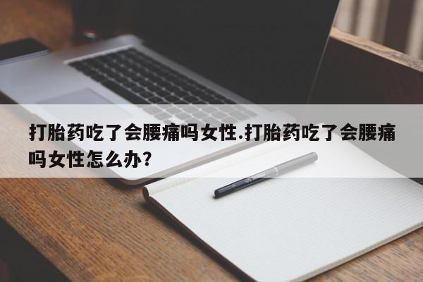咨询购买正品米非司酮片打胎药吃了会腰痛吗女性.打胎药吃了会腰痛吗女性怎么办？