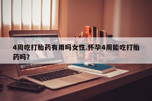 咨询购买正品米非司酮片4周吃打胎药有用吗女性.怀孕4周能吃打胎药吗？
