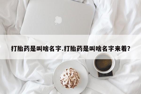 咨询购买正品米非司酮片打胎药是叫啥名字.打胎药是叫啥名字来着？