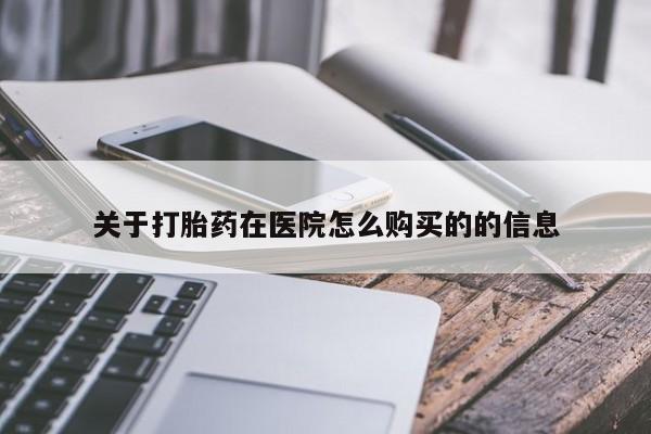 咨询购买正品米非司酮片关于打胎药在医院怎么购买的的信息