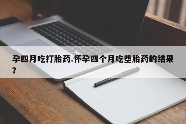 咨询购买正品米非司酮片孕四月吃打胎药.怀孕四个月吃堕胎药的结果？