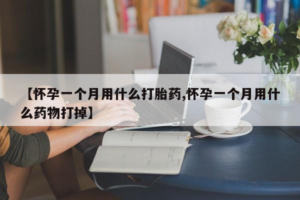 咨询购买正品米非司酮片【怀孕一个月用什么打胎药,怀孕一个月用什么药物打掉】