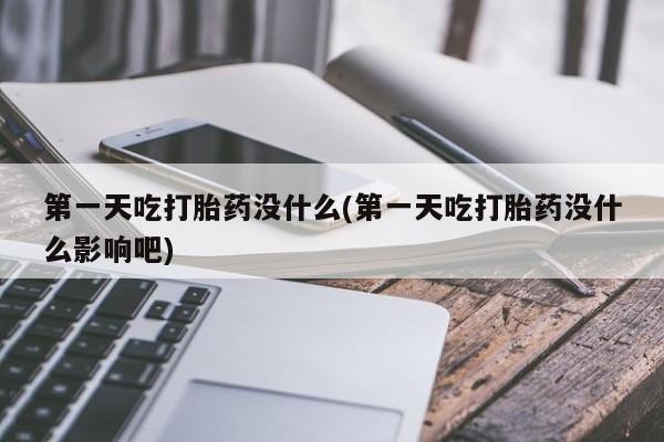 咨询购买正品米非司酮片第一天吃打胎药没什么(第一天吃打胎药没什么影响吧)