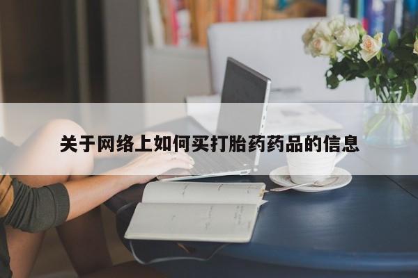 咨询购买正品米非司酮片关于网络上如何买打胎药药品的信息