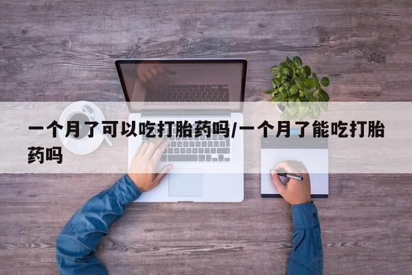 咨询购买正品米非司酮片一个月了可以吃打胎药吗/一个月了能吃打胎药吗
