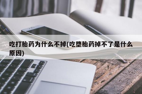 咨询购买正品米非司酮片吃打胎药为什么不掉(吃堕胎药掉不了是什么原因)