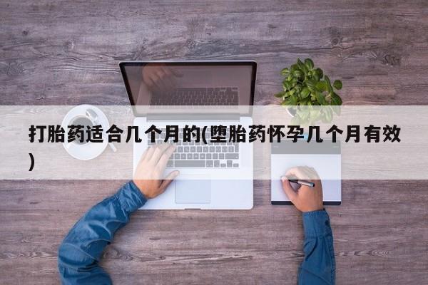 咨询购买正品米非司酮片打胎药适合几个月的(堕胎药怀孕几个月有效)