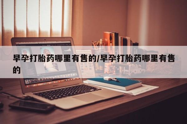 咨询购买正品米非司酮片早孕打胎药哪里有售的/早孕打胎药哪里有售的