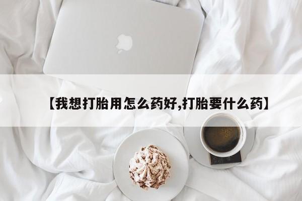 咨询购买正品米非司酮片【我想打胎用怎么药好,打胎要什么药】