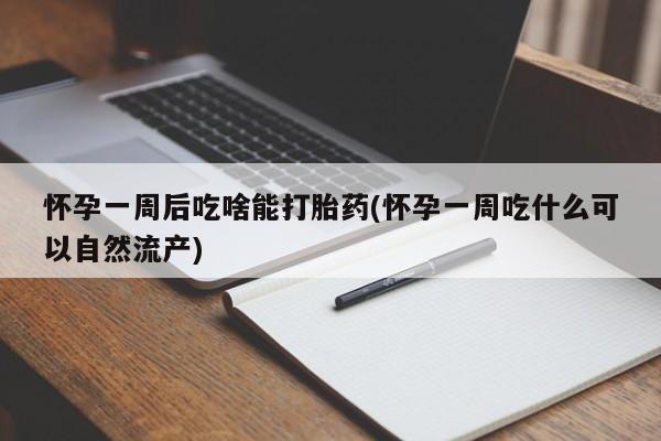 咨询购买正品米非司酮片怀孕一周后吃啥能打胎药(怀孕一周吃什么可以自然流产)