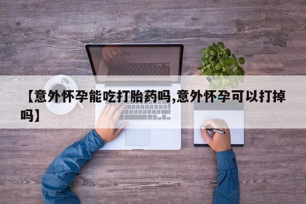 咨询购买正品米非司酮片【意外怀孕能吃打胎药吗,意外怀孕可以打掉吗】