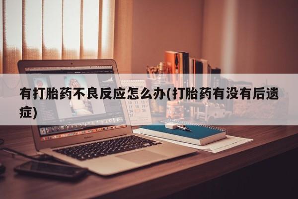咨询购买正品米非司酮片有打胎药不良反应怎么办(打胎药有没有后遗症)