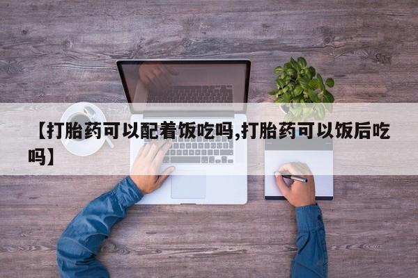 咨询购买正品米非司酮片【打胎药可以配着饭吃吗,打胎药可以饭后吃吗】