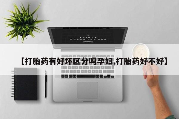 咨询购买正品米非司酮片【打胎药有好坏区分吗孕妇,打胎药好不好】