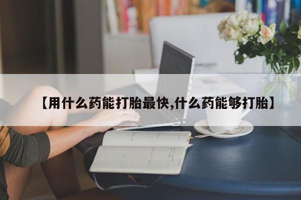 咨询购买正品米非司酮片【用什么药能打胎最快,什么药能够打胎】