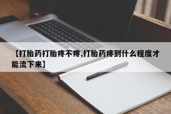 咨询购买正品米非司酮片【打胎药打胎疼不疼,打胎药疼到什么程度才能流下来】