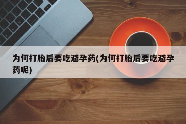 咨询购买正品米非司酮片为何打胎后要吃避孕药(为何打胎后要吃避孕药呢)