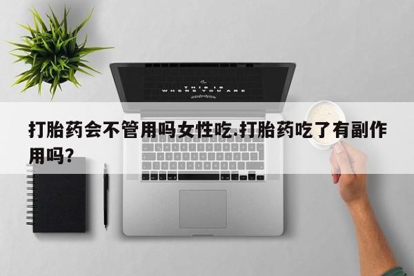 咨询购买正品米非司酮片打胎药会不管用吗女性吃.打胎药吃了有副作用吗？