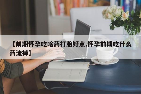 咨询购买正品米非司酮片【前期怀孕吃啥药打胎好点,怀孕前期吃什么药流掉】