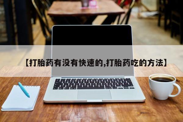 咨询购买正品米非司酮片【打胎药有没有快速的,打胎药吃的方法】