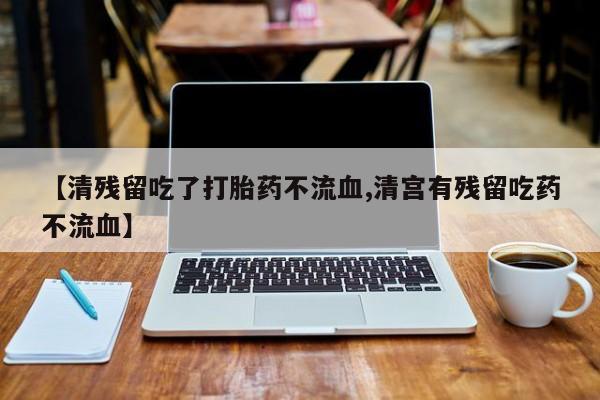 咨询购买正品米非司酮片【清残留吃了打胎药不流血,清宫有残留吃药不流血】