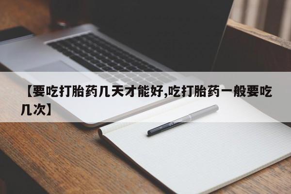 咨询购买正品米非司酮片【要吃打胎药几天才能好,吃打胎药一般要吃几次】