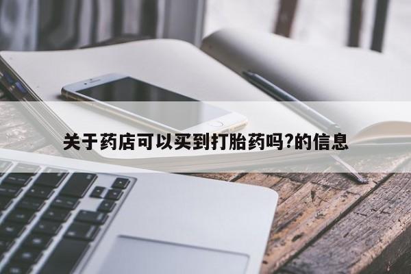 咨询购买正品米非司酮片关于药店可以买到打胎药吗?的信息